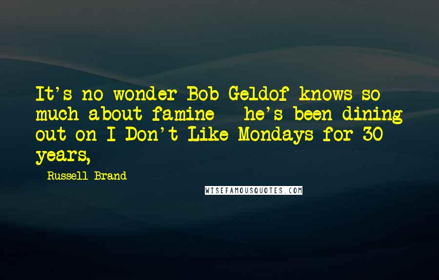Russell Brand Quotes: It's no wonder Bob Geldof knows so much about famine - he's been dining out on I Don't Like Mondays for 30 years,