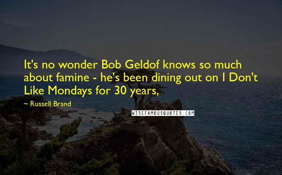 Russell Brand Quotes: It's no wonder Bob Geldof knows so much about famine - he's been dining out on I Don't Like Mondays for 30 years,