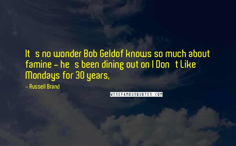 Russell Brand Quotes: It's no wonder Bob Geldof knows so much about famine - he's been dining out on I Don't Like Mondays for 30 years,