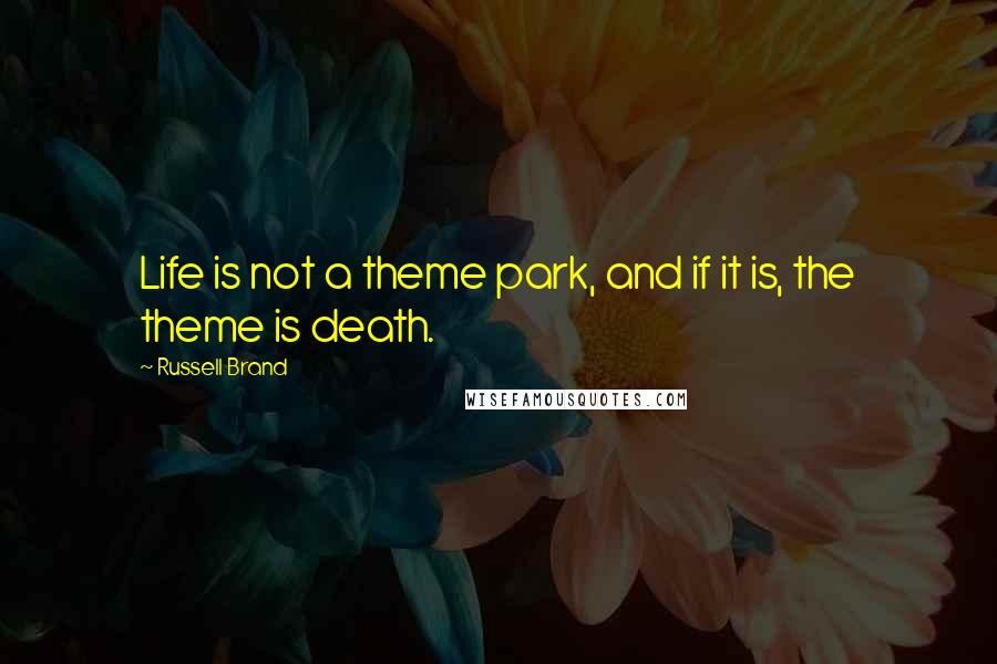 Russell Brand Quotes: Life is not a theme park, and if it is, the theme is death.