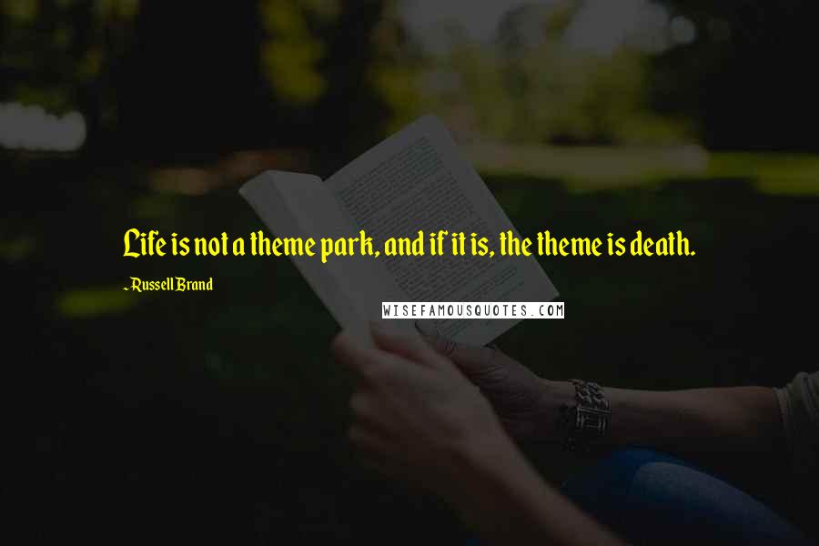 Russell Brand Quotes: Life is not a theme park, and if it is, the theme is death.