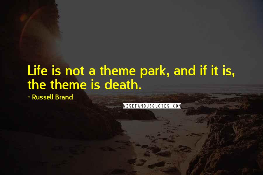 Russell Brand Quotes: Life is not a theme park, and if it is, the theme is death.