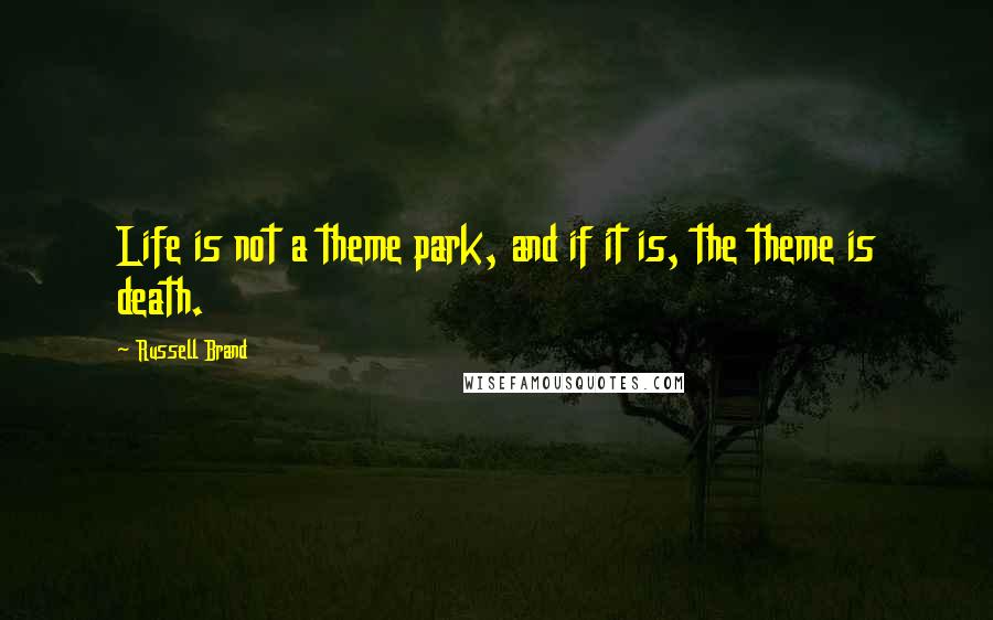 Russell Brand Quotes: Life is not a theme park, and if it is, the theme is death.