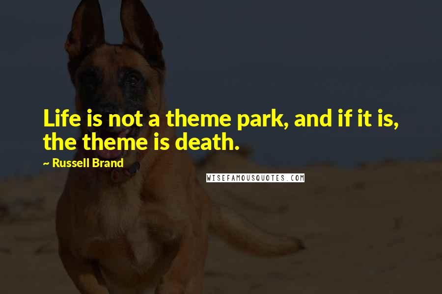 Russell Brand Quotes: Life is not a theme park, and if it is, the theme is death.