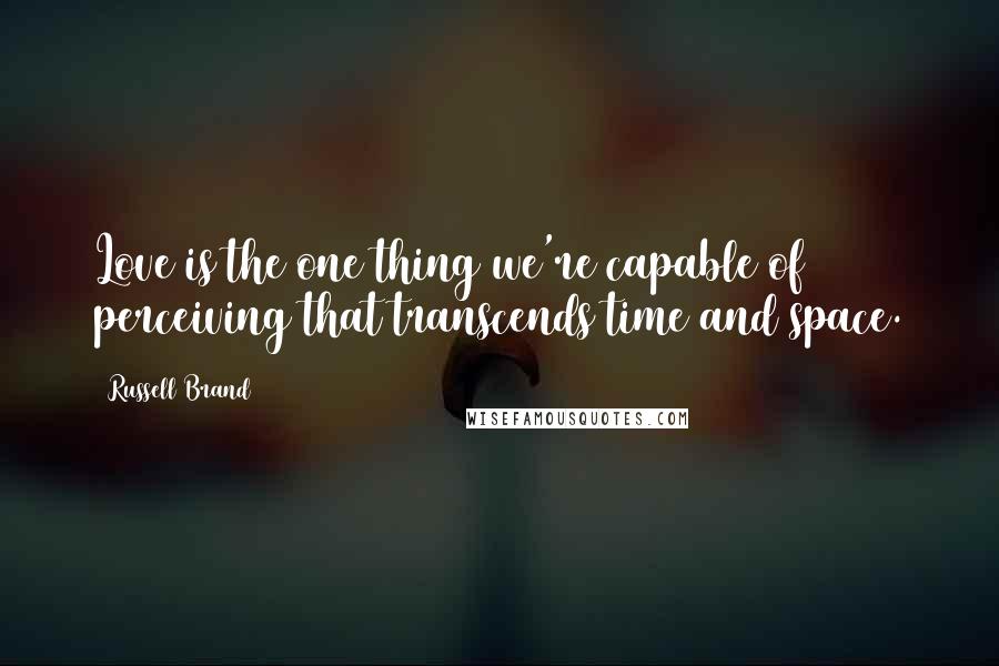 Russell Brand Quotes: Love is the one thing we're capable of perceiving that transcends time and space.