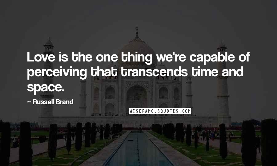 Russell Brand Quotes: Love is the one thing we're capable of perceiving that transcends time and space.