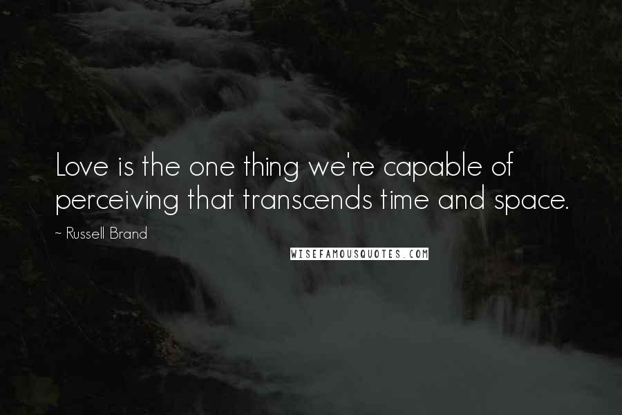 Russell Brand Quotes: Love is the one thing we're capable of perceiving that transcends time and space.