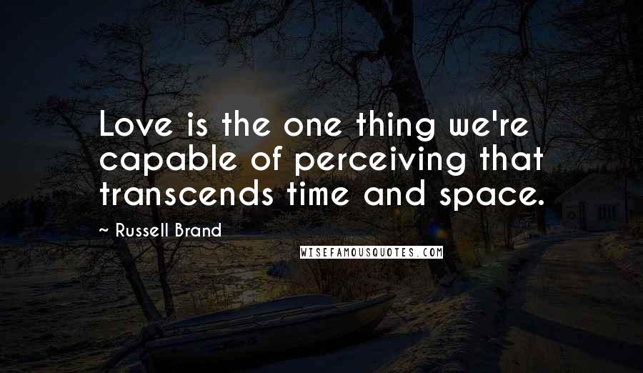 Russell Brand Quotes: Love is the one thing we're capable of perceiving that transcends time and space.