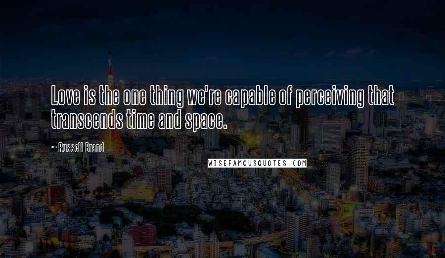 Russell Brand Quotes: Love is the one thing we're capable of perceiving that transcends time and space.