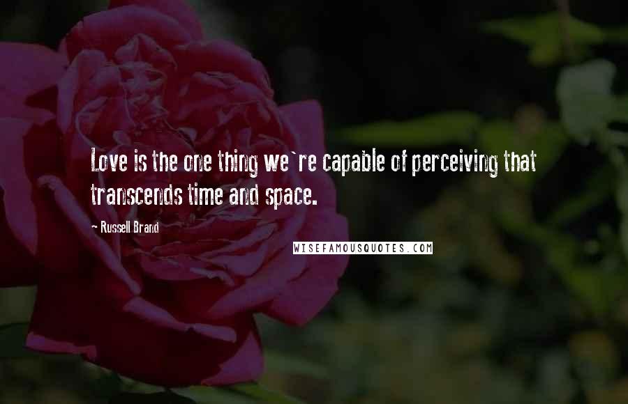 Russell Brand Quotes: Love is the one thing we're capable of perceiving that transcends time and space.