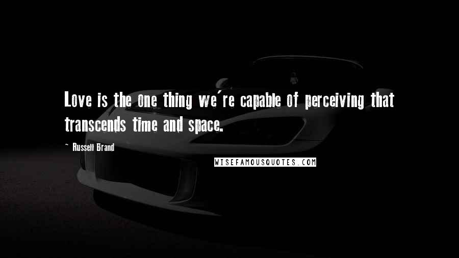 Russell Brand Quotes: Love is the one thing we're capable of perceiving that transcends time and space.