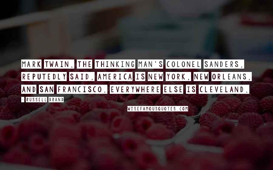 Russell Brand Quotes: Mark Twain, the thinking man's Colonel Sanders, reputedly said, America is New York, New Orleans, and San Francisco. Everywhere else is Cleveland.