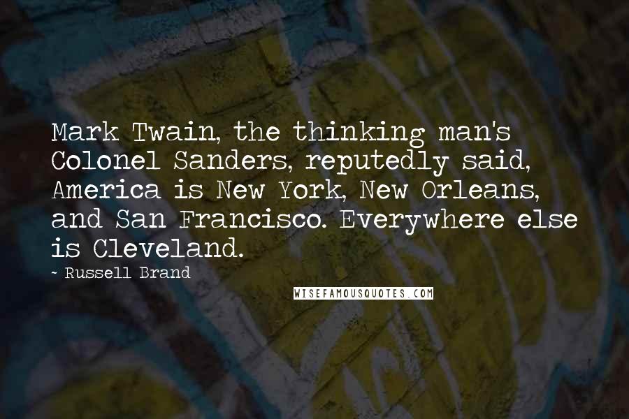 Russell Brand Quotes: Mark Twain, the thinking man's Colonel Sanders, reputedly said, America is New York, New Orleans, and San Francisco. Everywhere else is Cleveland.