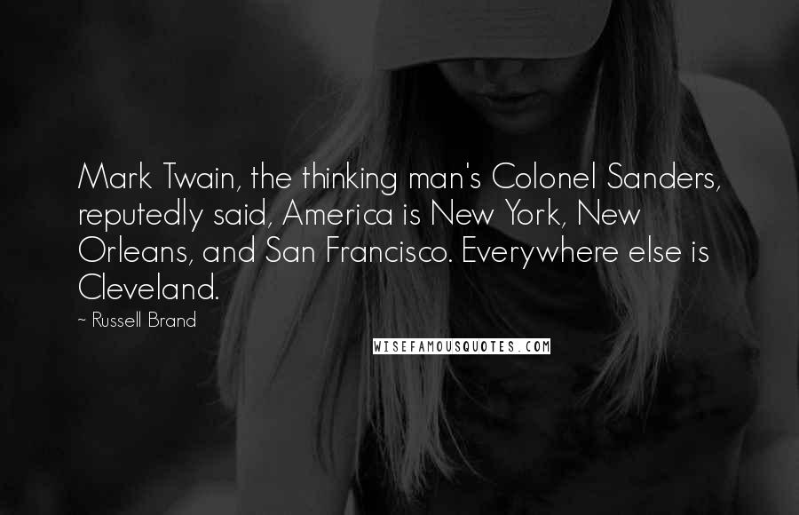 Russell Brand Quotes: Mark Twain, the thinking man's Colonel Sanders, reputedly said, America is New York, New Orleans, and San Francisco. Everywhere else is Cleveland.