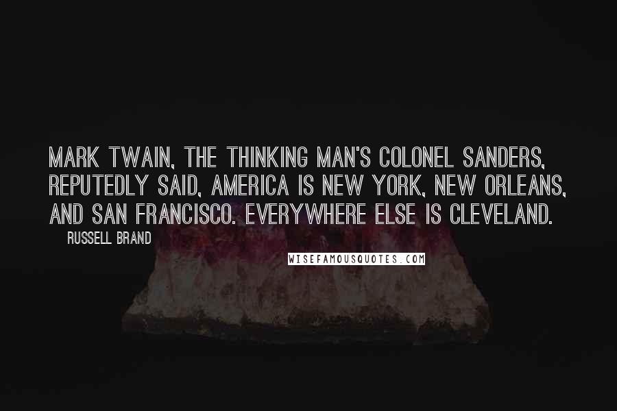 Russell Brand Quotes: Mark Twain, the thinking man's Colonel Sanders, reputedly said, America is New York, New Orleans, and San Francisco. Everywhere else is Cleveland.