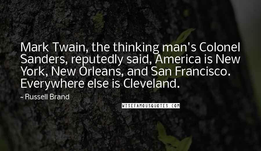 Russell Brand Quotes: Mark Twain, the thinking man's Colonel Sanders, reputedly said, America is New York, New Orleans, and San Francisco. Everywhere else is Cleveland.