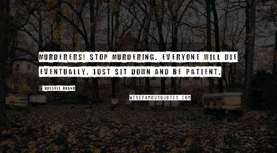 Russell Brand Quotes: Murderers! Stop murdering. Everyone will die eventually. Just sit down and be patient.