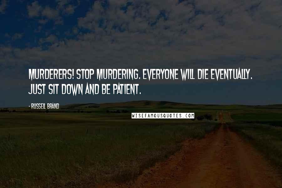 Russell Brand Quotes: Murderers! Stop murdering. Everyone will die eventually. Just sit down and be patient.