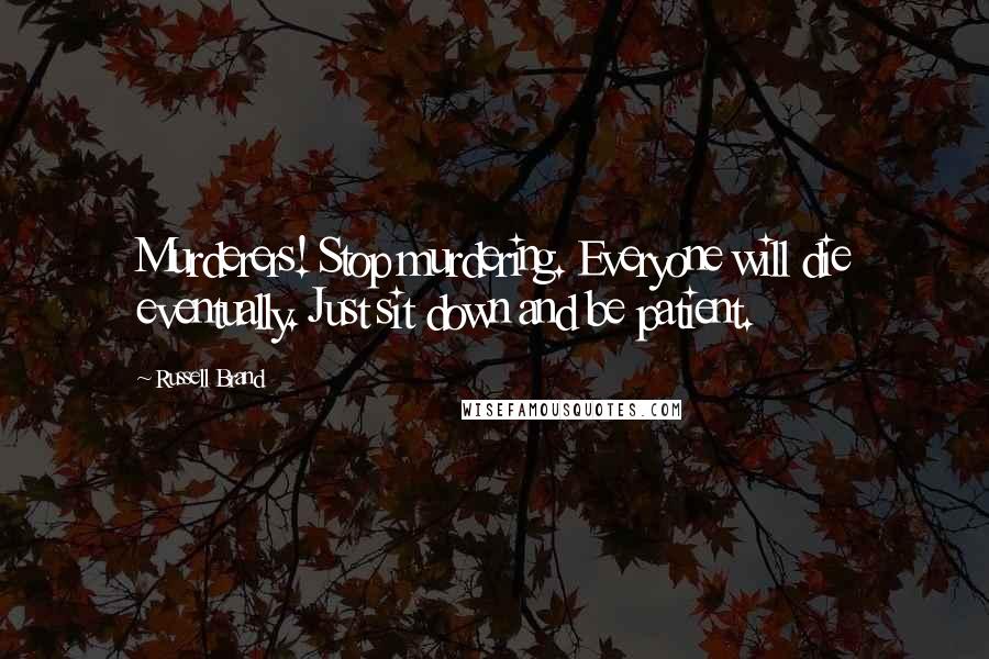 Russell Brand Quotes: Murderers! Stop murdering. Everyone will die eventually. Just sit down and be patient.