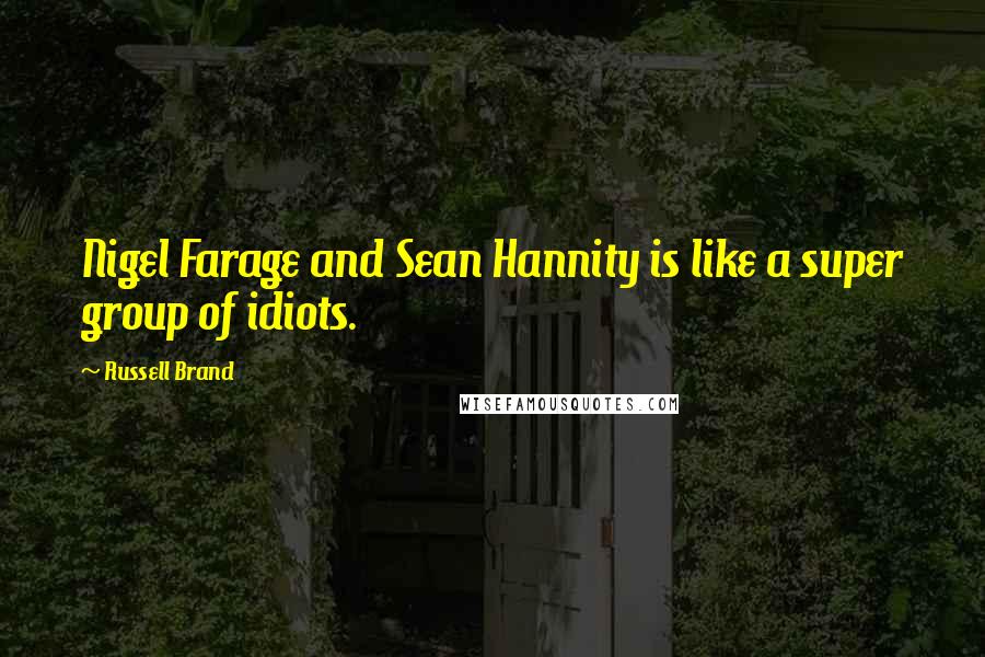 Russell Brand Quotes: Nigel Farage and Sean Hannity is like a super group of idiots.