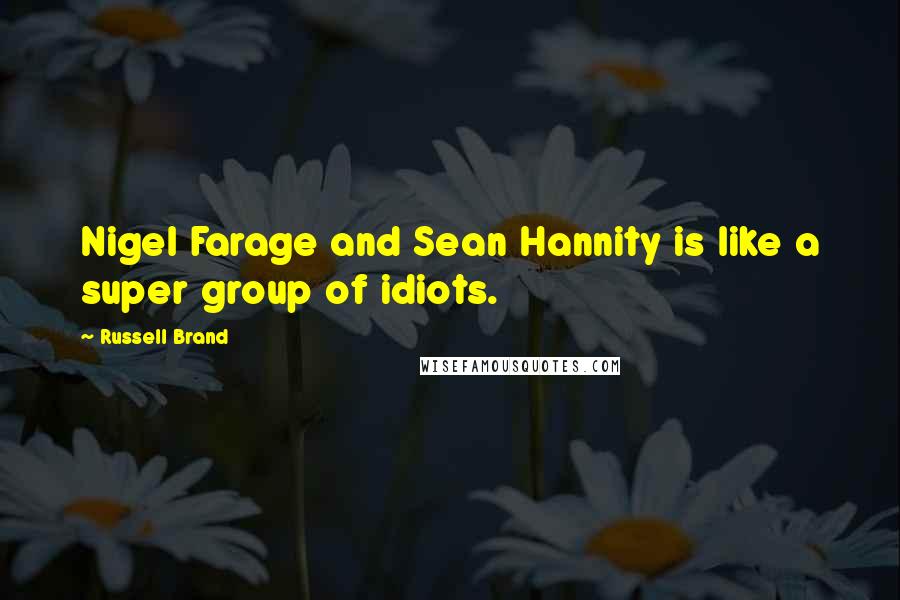 Russell Brand Quotes: Nigel Farage and Sean Hannity is like a super group of idiots.