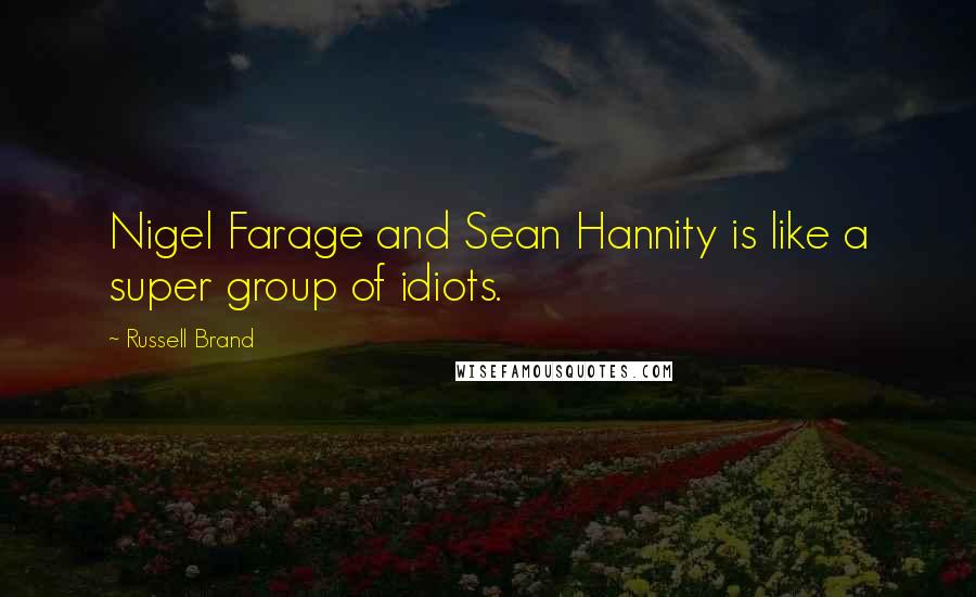 Russell Brand Quotes: Nigel Farage and Sean Hannity is like a super group of idiots.