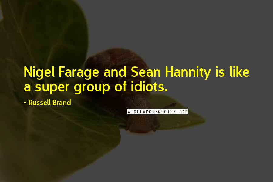 Russell Brand Quotes: Nigel Farage and Sean Hannity is like a super group of idiots.