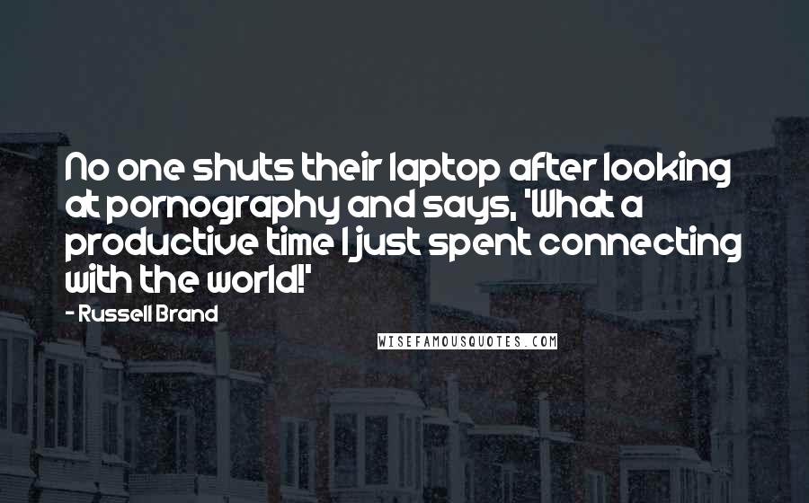 Russell Brand Quotes: No one shuts their laptop after looking at pornography and says, 'What a productive time I just spent connecting with the world!'