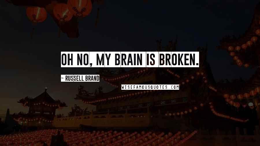 Russell Brand Quotes: Oh no, my brain is broken.