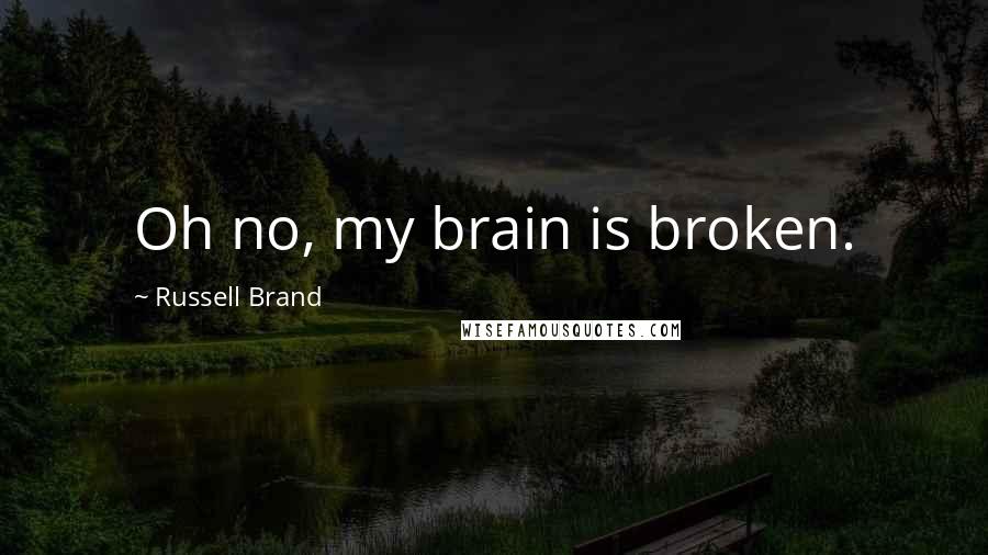 Russell Brand Quotes: Oh no, my brain is broken.