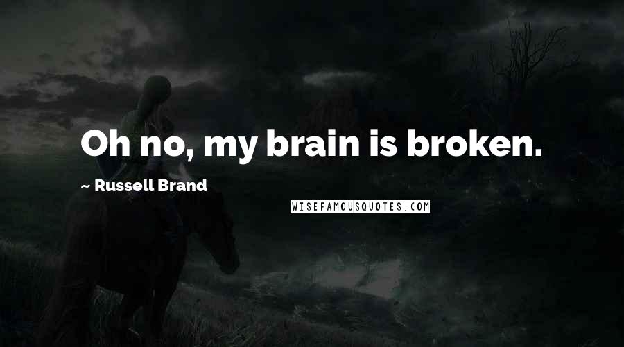 Russell Brand Quotes: Oh no, my brain is broken.