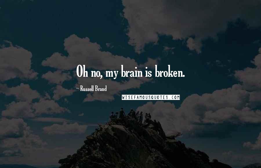 Russell Brand Quotes: Oh no, my brain is broken.