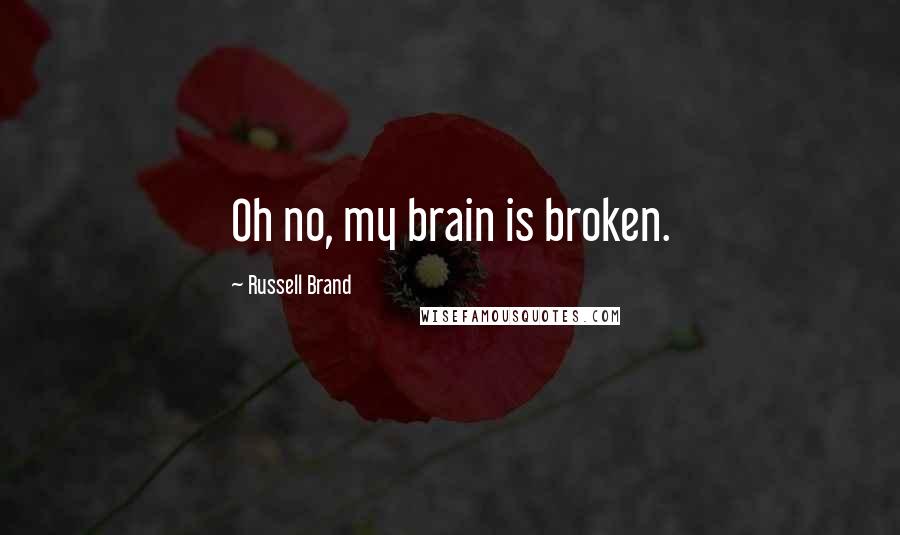 Russell Brand Quotes: Oh no, my brain is broken.