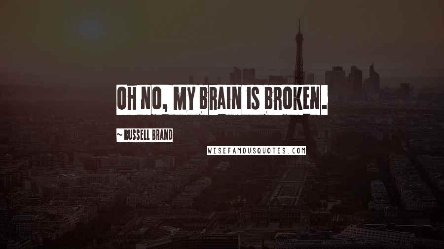 Russell Brand Quotes: Oh no, my brain is broken.