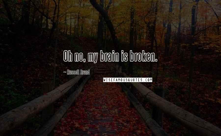 Russell Brand Quotes: Oh no, my brain is broken.