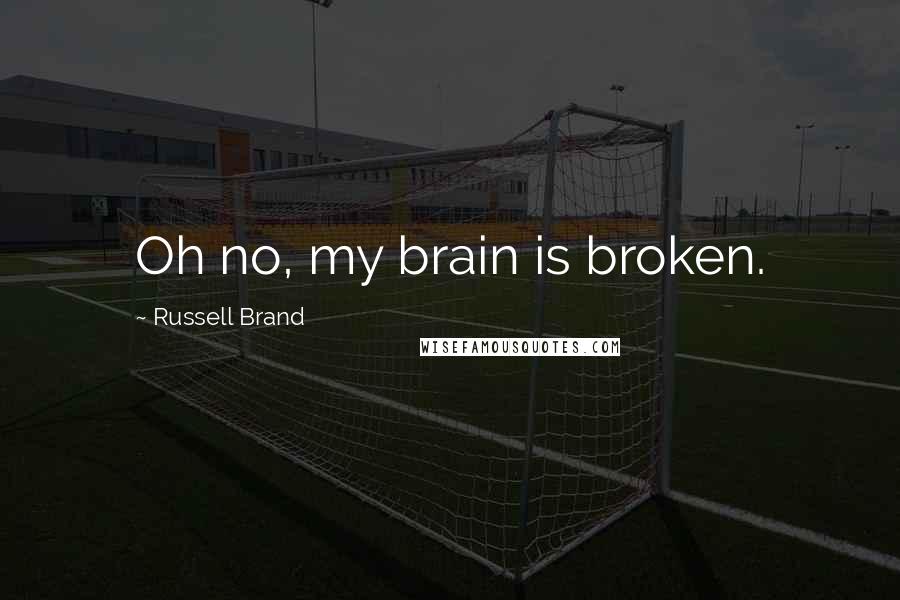Russell Brand Quotes: Oh no, my brain is broken.