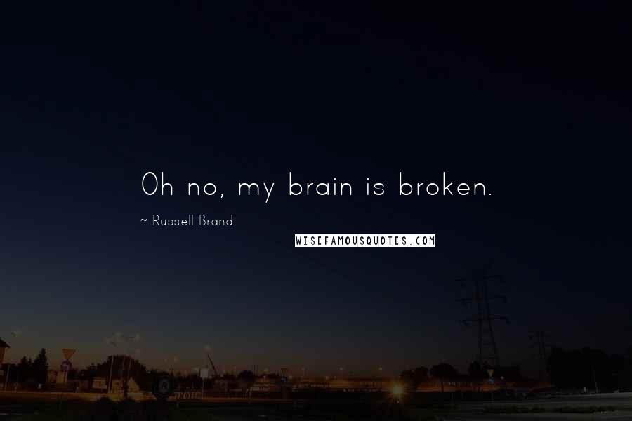 Russell Brand Quotes: Oh no, my brain is broken.
