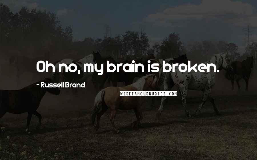 Russell Brand Quotes: Oh no, my brain is broken.