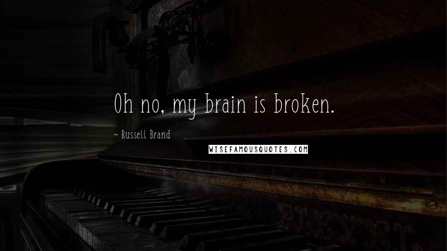 Russell Brand Quotes: Oh no, my brain is broken.