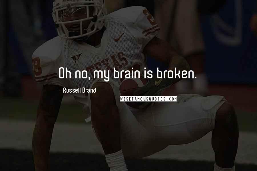 Russell Brand Quotes: Oh no, my brain is broken.