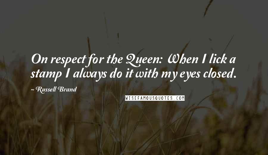 Russell Brand Quotes: On respect for the Queen: When I lick a stamp I always do it with my eyes closed.