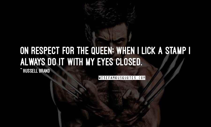 Russell Brand Quotes: On respect for the Queen: When I lick a stamp I always do it with my eyes closed.