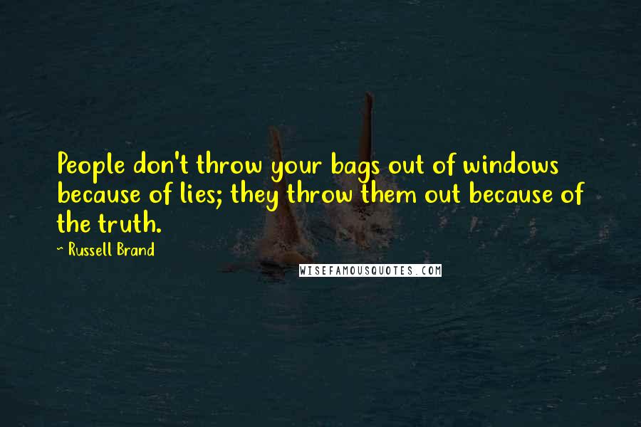 Russell Brand Quotes: People don't throw your bags out of windows because of lies; they throw them out because of the truth.