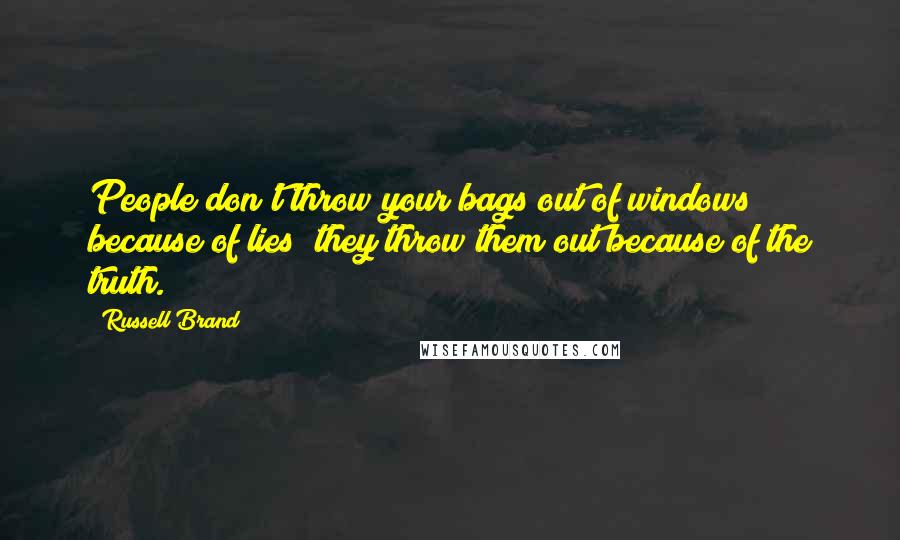 Russell Brand Quotes: People don't throw your bags out of windows because of lies; they throw them out because of the truth.