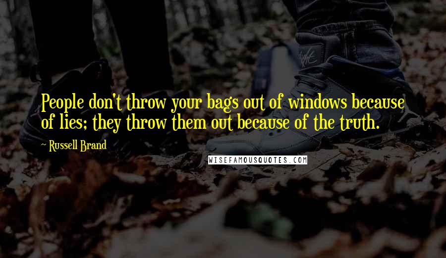 Russell Brand Quotes: People don't throw your bags out of windows because of lies; they throw them out because of the truth.