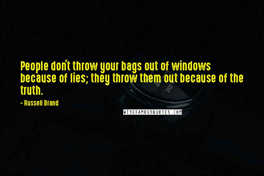 Russell Brand Quotes: People don't throw your bags out of windows because of lies; they throw them out because of the truth.