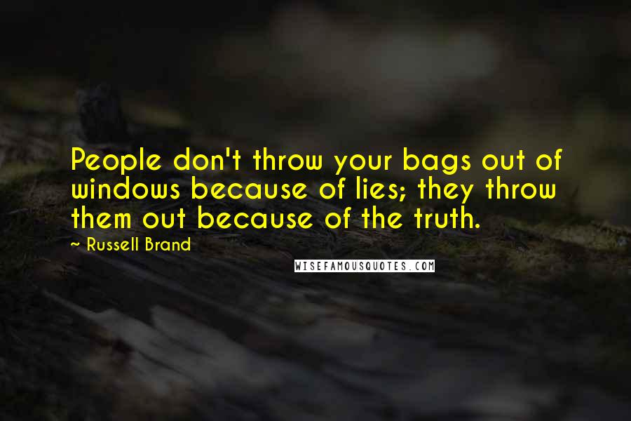 Russell Brand Quotes: People don't throw your bags out of windows because of lies; they throw them out because of the truth.