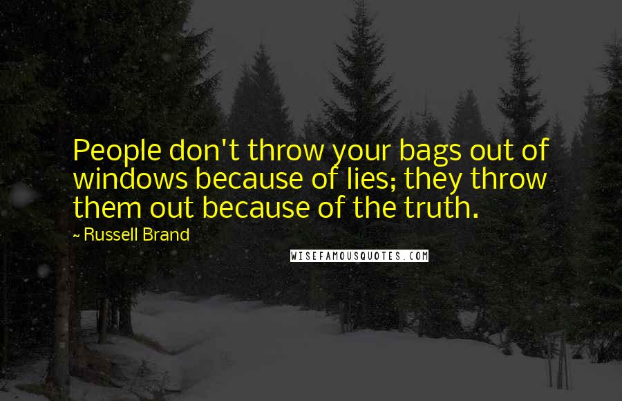 Russell Brand Quotes: People don't throw your bags out of windows because of lies; they throw them out because of the truth.