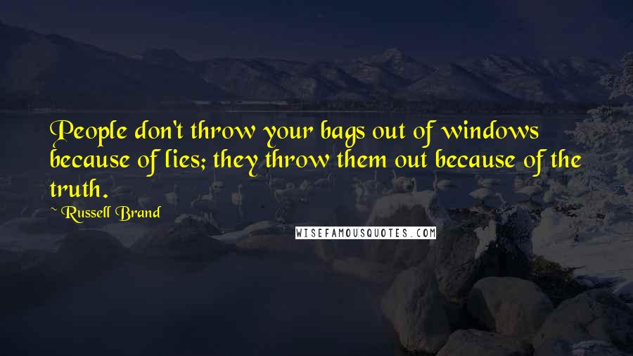 Russell Brand Quotes: People don't throw your bags out of windows because of lies; they throw them out because of the truth.