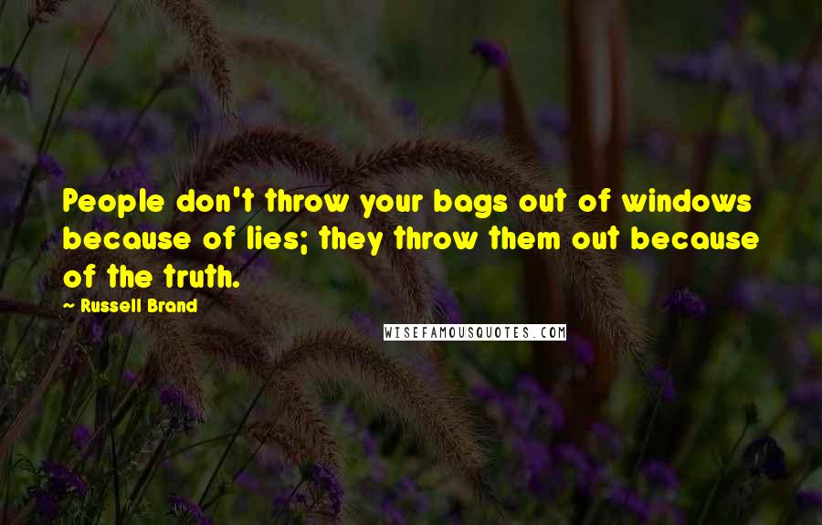 Russell Brand Quotes: People don't throw your bags out of windows because of lies; they throw them out because of the truth.